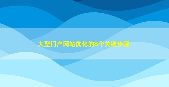 大型门户网站优化的8个关键步骤